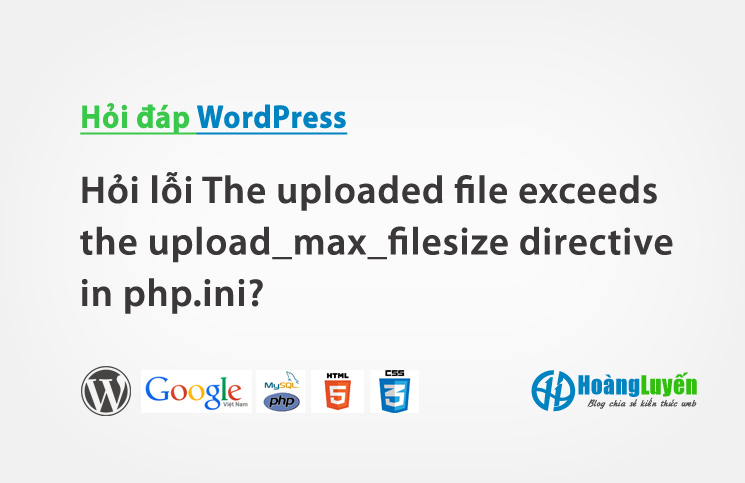 Hỏi lỗi The uploaded file exceeds the upload_max_filesize directive in php.ini?